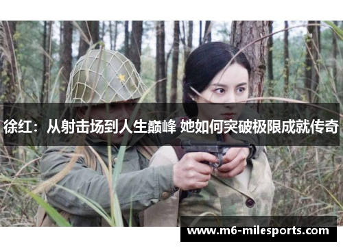 徐红：从射击场到人生巅峰 她如何突破极限成就传奇