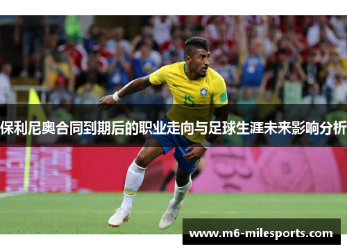 保利尼奥合同到期后的职业走向与足球生涯未来影响分析