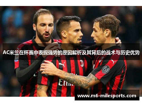 AC米兰在杯赛中表现强势的原因解析及其背后的战术与历史优势