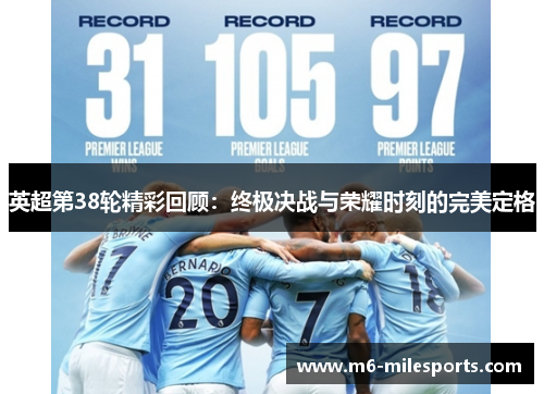 英超第38轮精彩回顾：终极决战与荣耀时刻的完美定格