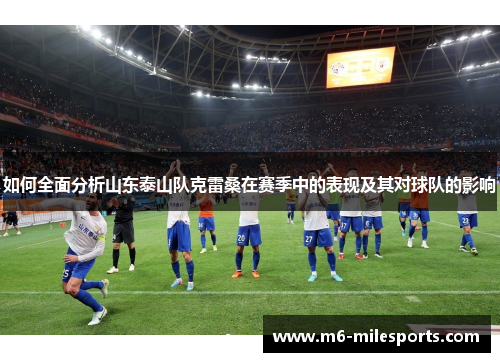 如何全面分析山东泰山队克雷桑在赛季中的表现及其对球队的影响