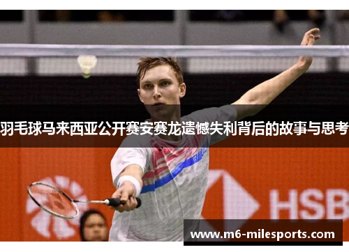 羽毛球马来西亚公开赛安赛龙遗憾失利背后的故事与思考