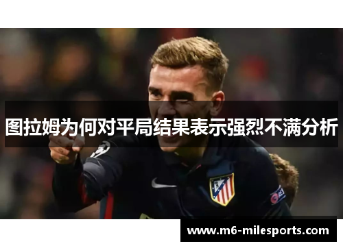 图拉姆为何对平局结果表示强烈不满分析
