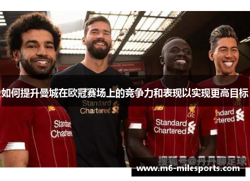 如何提升曼城在欧冠赛场上的竞争力和表现以实现更高目标