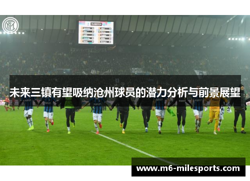 未来三镇有望吸纳沧州球员的潜力分析与前景展望