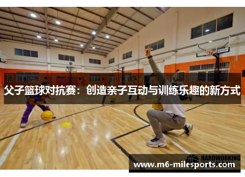 父子篮球对抗赛：创造亲子互动与训练乐趣的新方式