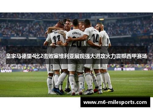 皇家马德里4比2击败塞维利亚展现强大进攻火力震撼西甲赛场