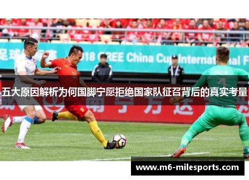 五大原因解析为何国脚宁愿拒绝国家队征召背后的真实考量