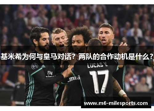 基米希为何与皇马对话？两队的合作动机是什么？