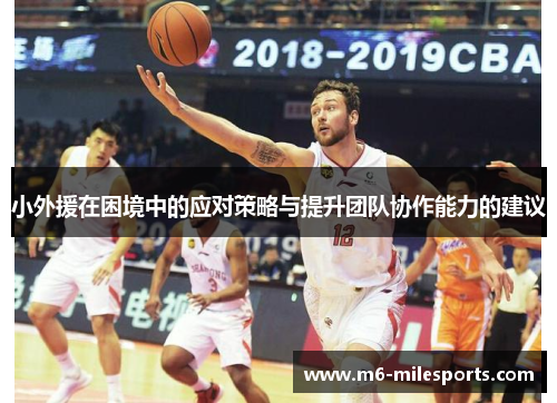 小外援在困境中的应对策略与提升团队协作能力的建议