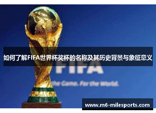 如何了解FIFA世界杯奖杯的名称及其历史背景与象征意义