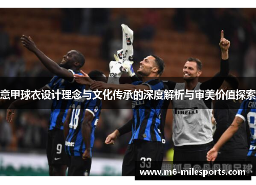意甲球衣设计理念与文化传承的深度解析与审美价值探索
